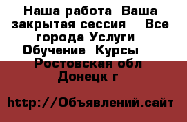 Наша работа- Ваша закрытая сессия! - Все города Услуги » Обучение. Курсы   . Ростовская обл.,Донецк г.